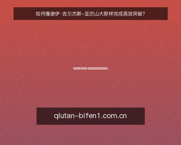 如何像谢伊·吉尔杰斯-亚历山大那样完成高效突破?